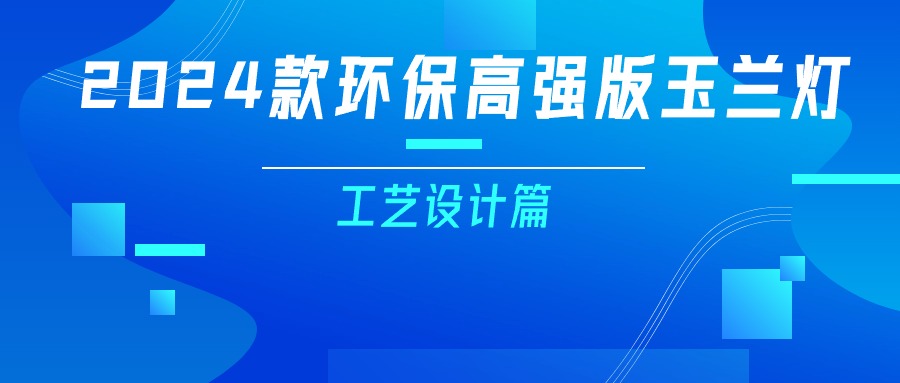 更輕、更強(qiáng)、更經(jīng)濟(jì)！一篇看懂2024款玉蘭燈（工藝設(shè)計篇）